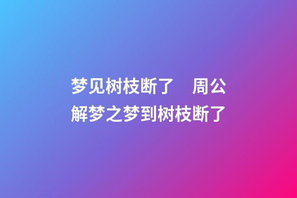 梦见树枝断了　周公解梦之梦到树枝断了